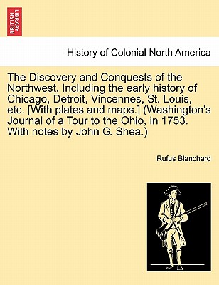 The Discovery and Conquests of the Northwest. Including the early history of Chicago, Detroit, Vincennes, St. Louis, etc. [With plates and maps.] ... Ohio, in 1753. With notes John G. Shea.)
